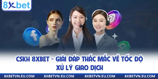 CSKH 8xbet - Giải đáp thắc mắc về tốc độ xử lý giao dịch