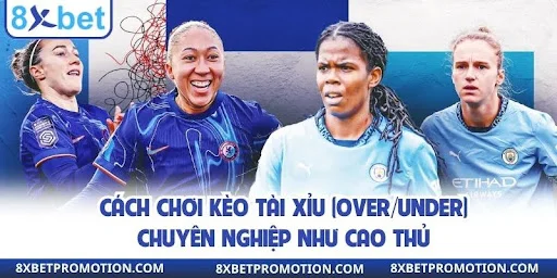 Cách chơi kèo tài xỉu (Over/Under) chuyên nghiệp như cao thủ