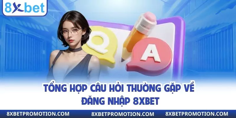 Tổng hợp câu hỏi thường gặp về đăng nhập 8XBET