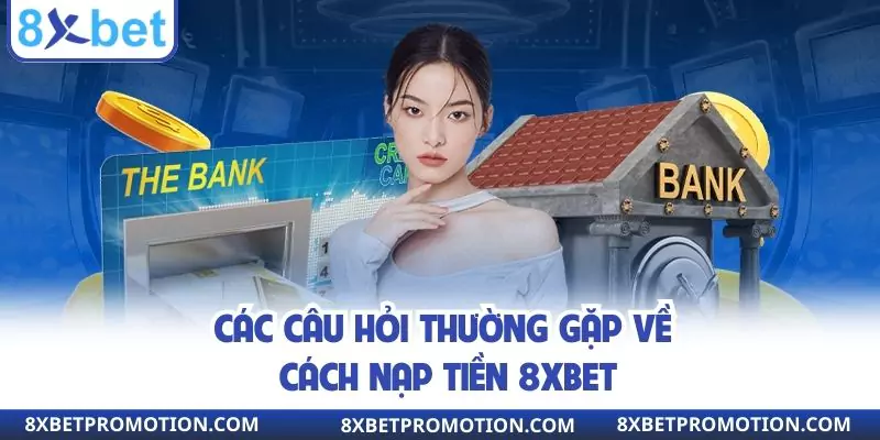 Các câu hỏi thường gặp về cách nạp tiền 8XBET