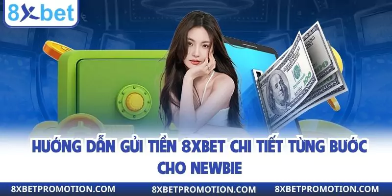 Hướng dẫn gửi tiền 8XBET chi tiết từng bước cho newbie