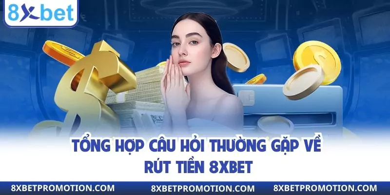 Tổng hợp câu hỏi thường gặp về rút tiền 8XBET