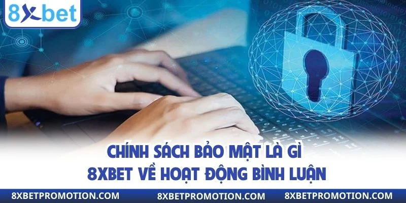 Chính sách bảo mật là gì 8XBET về hoạt động bình luận