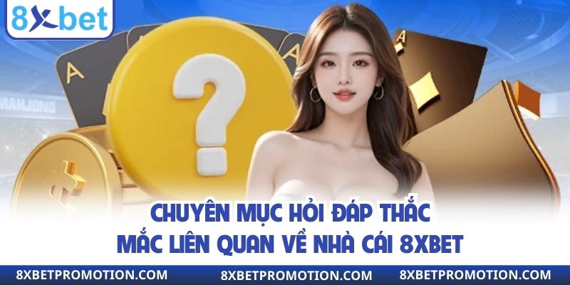 Chuyên mục hỏi đáp thắc mắc liên quan về nhà cái 8xbet