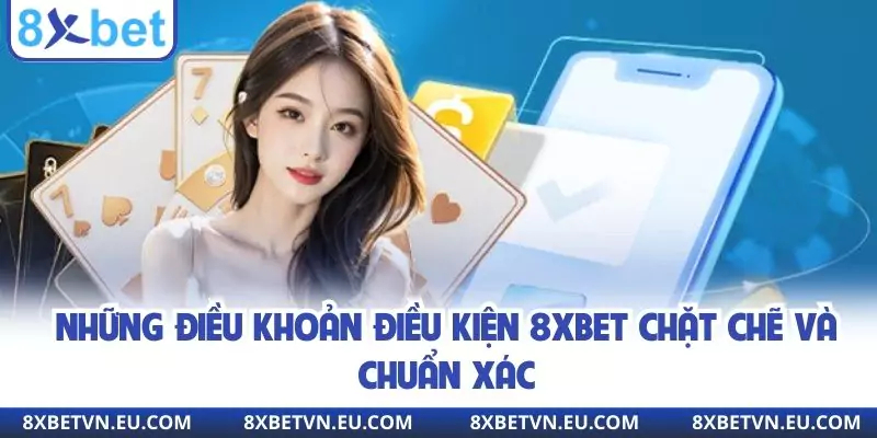 Những điều khoản điều kiện 8XBET chặt chẽ và chuẩn xác
