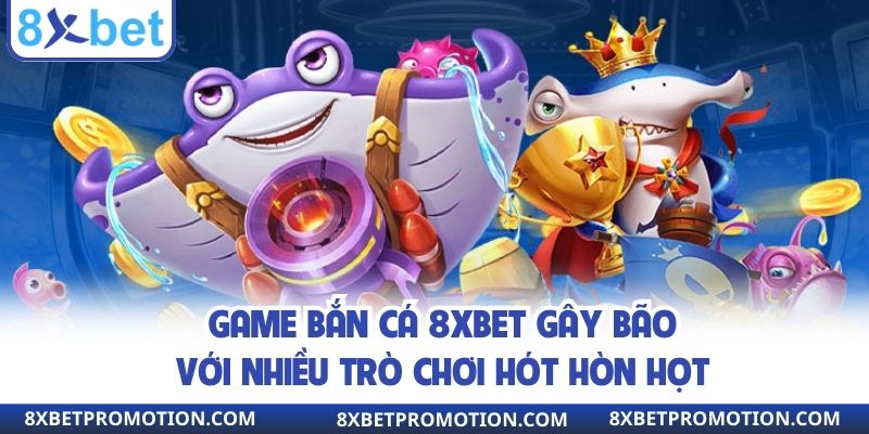 Game bắn cá 8xbet gây bão với nhiều trò chơi hót hòn họt