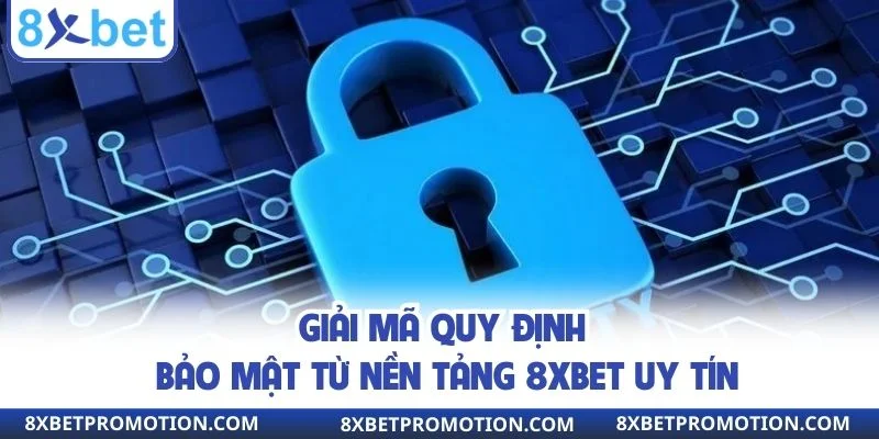 Giải mã quy định bảo mật từ nền tảng 8XBET uy tín