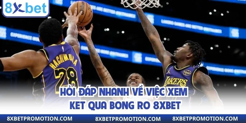 Hỏi đáp nhanh về việc xem ket qua bong ro 8xbet