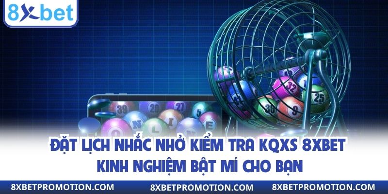 Nên đặt lịch nhắc nhở kiểm tra KQXS tại 8xbet