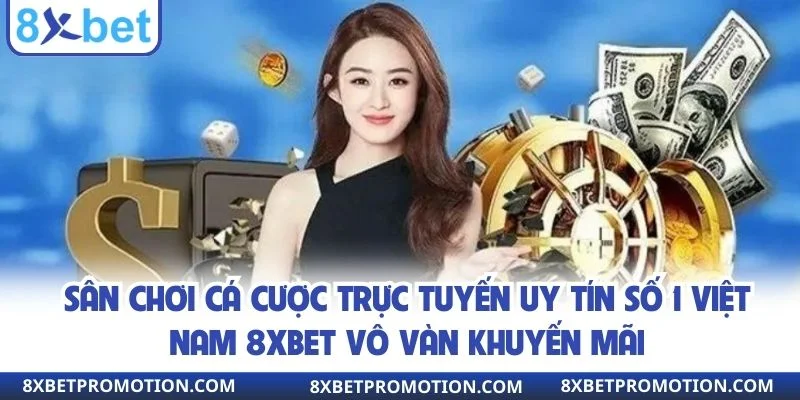 Sân chơi cá cược trực tuyến uy tín số 1 Việt Nam 8xbet vô vàn khuyến mãi