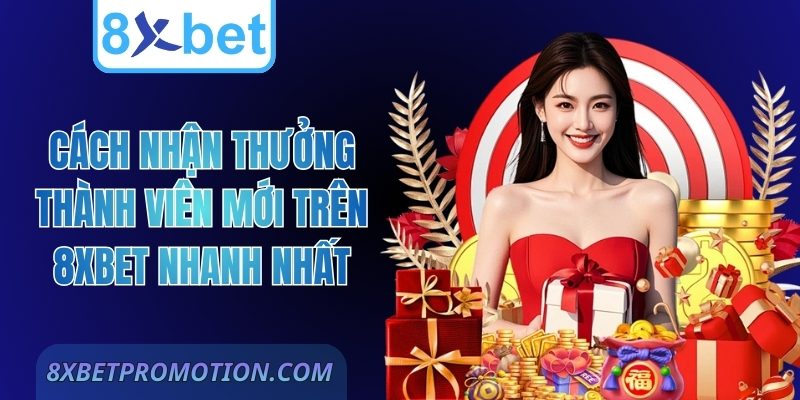 Cách Nhận Thưởng Thành Viên Mới Trên 8Xbet Nhanh Nhất