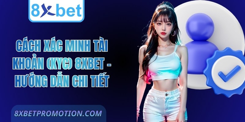 Cách Xác Minh Tài Khoản (KYC) 8Xbet – Hướng Dẫn Chi Tiết