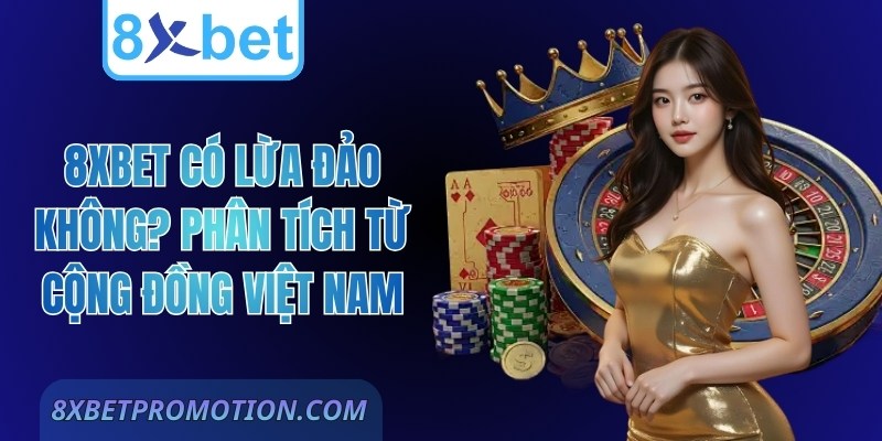 8Xbet Có Lừa Đảo Không? Phân Tích Từ Cộng Đồng Việt Nam