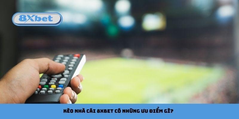 Kèo nhà cái 8xbet có những ưu điểm gì?