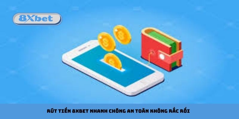 Rút Tiền 8xbet Nhanh Chóng An Toàn Không Rắc Rối